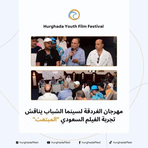 ندوة لمناقشة الفيلم السعودي ”المبتعث” بمهرجان الغردقة لسينما الشباب