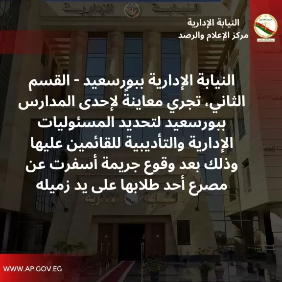 بعد وفاة طالب على يد زميله ببورسعيد.. النيابة الإدارية تعاين المدرسة التي ارتكب بداخلها الجريمة