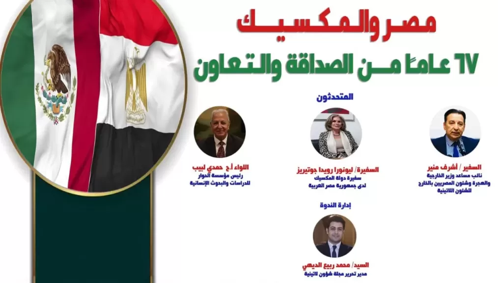 ”مصر والمكسيك..67 عاماً من الصداقة والتعاون” ندوة الحوار الاربعاء القادم بحضور سفيرة المكسيك