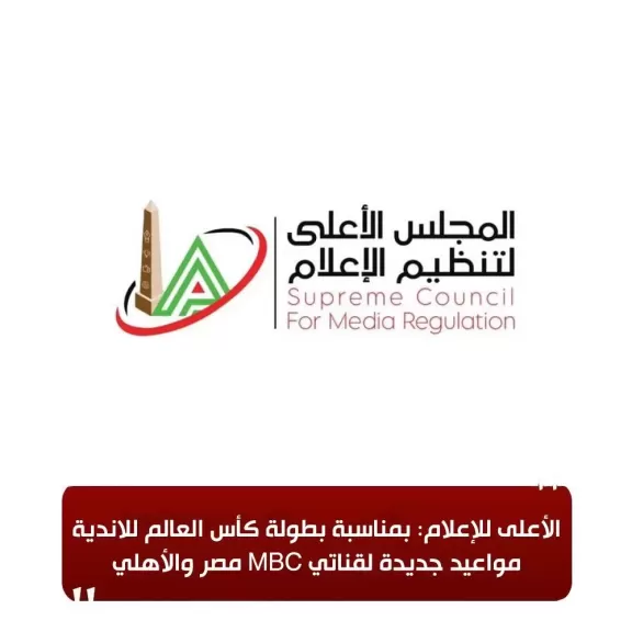 الأعلى للإعلام: بمناسبة بطولة كأس العالم للاندية.. مواعيد جديدة لقناتي MBC مصر والأهلي