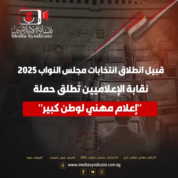نقابة الإعلاميين تُطلق حملة ”إعلام مهني لوطن كبير” استعدادًا لانتخابات مجلس النواب 2025