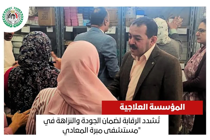 المؤسسة العلاجية تُشدد الرقابة لضمان الجودة والنزاهة في ”مستشفى مبرة المعادي”