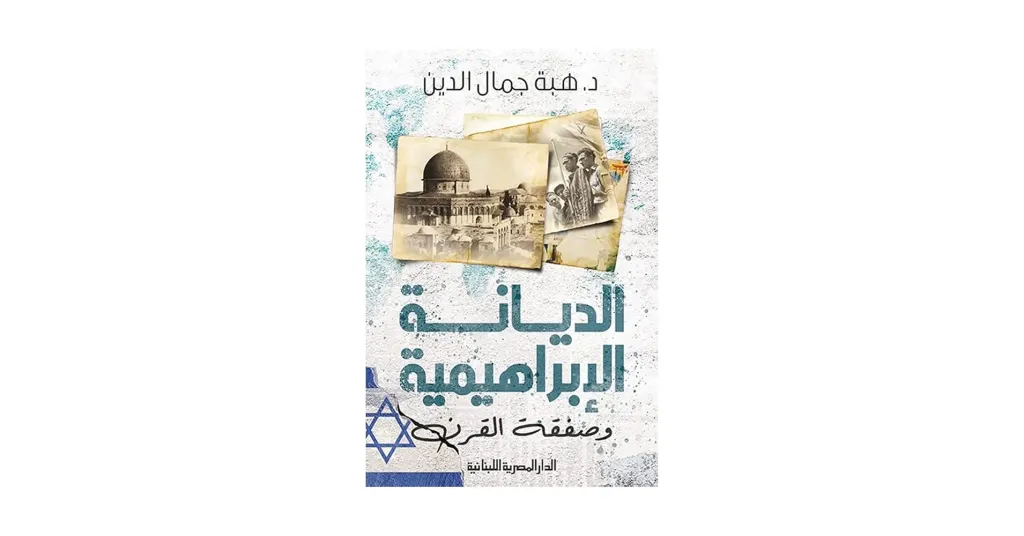 «الدين الإبراهيمي» بين الخطاب الروحي والمشروع السياسي.. قراءة في كتاب الديانة الإبراهيمية وصفقة القرن