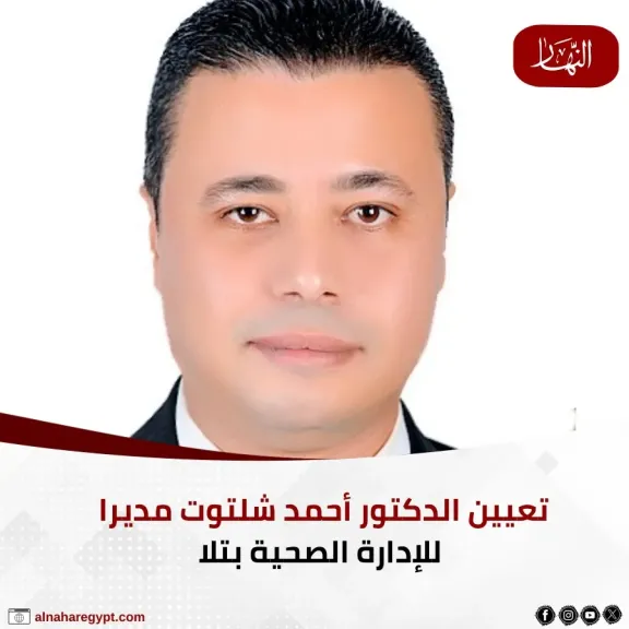 قرار جديد لتعزيز المنظومة الصحية بالمنوفية.. تكليف الدكتور أحمد شلتوت مديرًا للإدارة الطبية بتلا