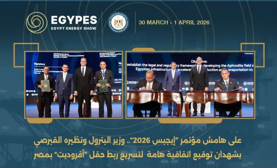 على هامش مؤتمر “إيجبس 2026”.. وزير البترول ونظيره القبرصي يشهدان توقيع اتفاقية هامة  لتسريع ربط حقل “أفروديت” بمصر