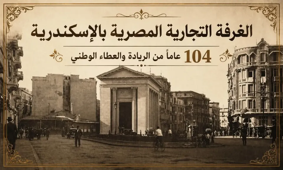 الغرفة التجارية بالإسكندرية.. تحتفي بمرور 104 عاماً من الريادة والعطاء