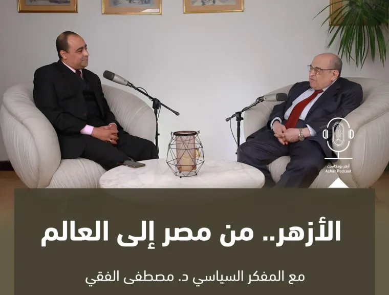 المفكر د.مصطفى الفقي عبر أزهر بودكاست:الإمام الطيب كان الأنسب لقيادة المؤسسة في أصعب المراحل