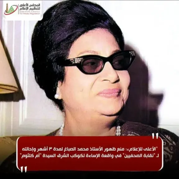 ”الأعلى للإعلام» : منع ظهور الأستاذ محمد الصباغ لمدة 3 أشهر وإحالته لـ ”نقابة الصحفيين” في واقعة الإساءة لكوكب الشرق ”أم كلثوم”