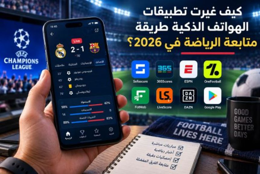 كيف غيرت تطبيقات الهواتف الذكية طريقة متابعة الرياضة في 2026؟