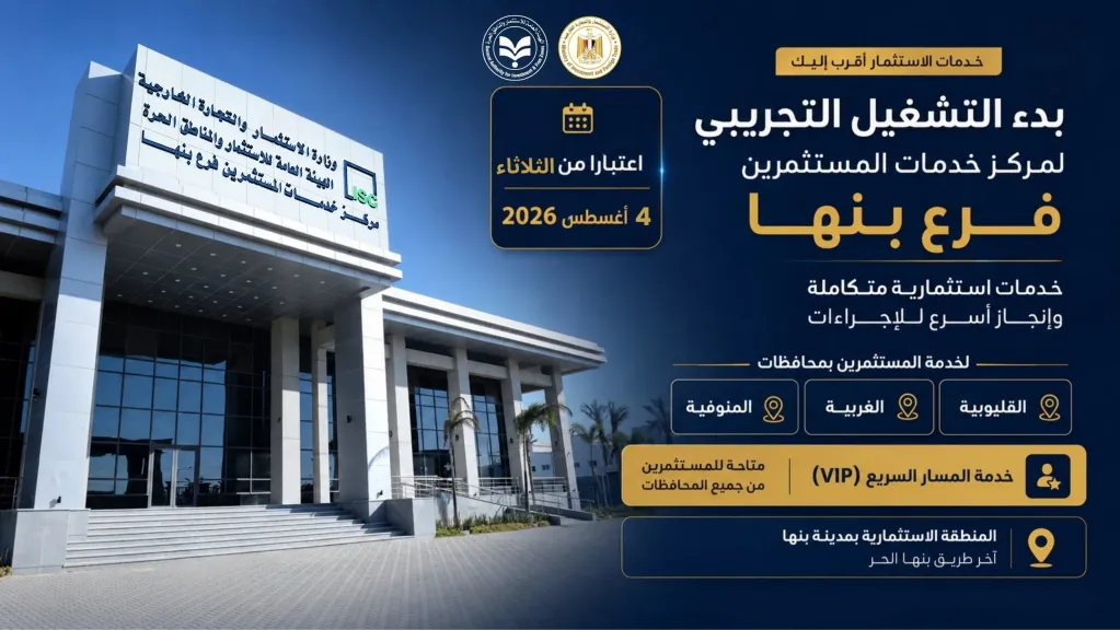 ”هيئة الاستثمار” تبدأ التشغيل التجريبي لمركز خدمات المستثمرين – فرع بنها